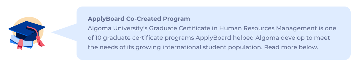 ApplyBoard Co-Created Program: Algoma Universityâs Graduate Certificate in Human Resources Management is one of 10 graduate certificate programs ApplyBoard helped Algoma develop to meet the needs of its growing international student population. Read more below.